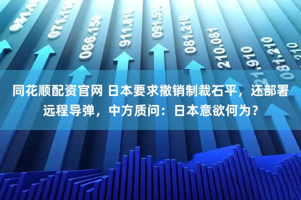 同花顺配资官网 日本要求撤销制裁石平，还部署远程导弹，中方质问：日本意欲何为？