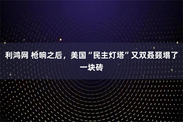 利鸿网 枪响之后，美国“民主灯塔”又双叒叕塌了一块砖