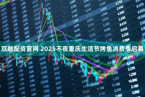 双融配资官网 2025不夜重庆生活节烤鱼消费季启幕