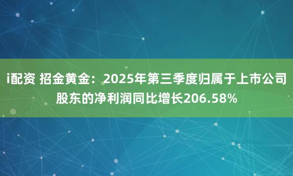 i配资 招金黄金：2025年第三季度归属于上市公司股东的净利润同比增长206.58%