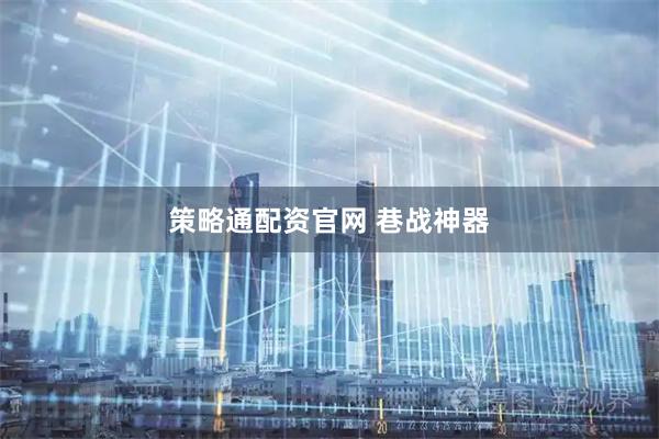 策略通配资官网 巷战神器
