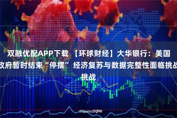 双融优配APP下载 【环球财经】大华银行：美国政府暂时结束“停摆” 经济复苏与数据完整性面临挑战