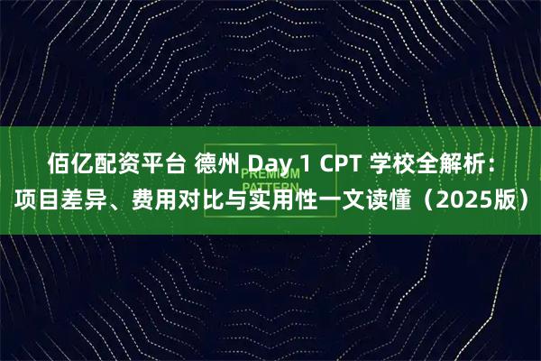 佰亿配资平台 德州 Day 1 CPT 学校全解析：项目差异、费用对比与实用性一文读懂（2025版）