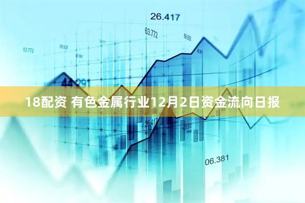 18配资 有色金属行业12月2日资金流向日报