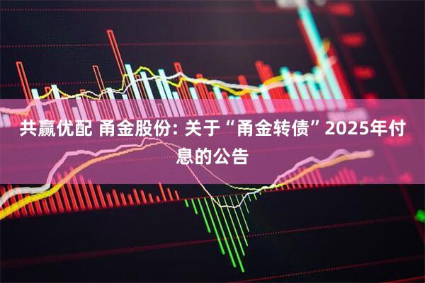 共赢优配 甬金股份: 关于“甬金转债”2025年付息的公告