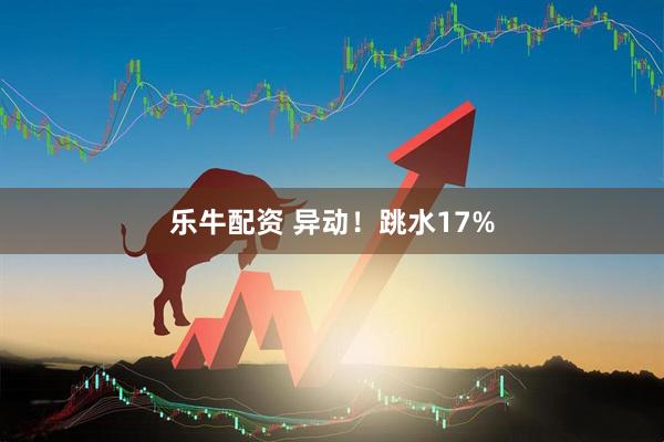 乐牛配资 异动！跳水17%