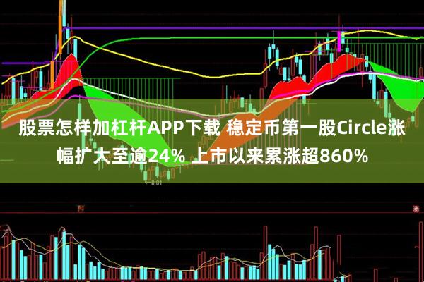 股票怎样加杠杆APP下载 稳定币第一股Circle涨幅扩大至逾24% 上市以来累涨超860%