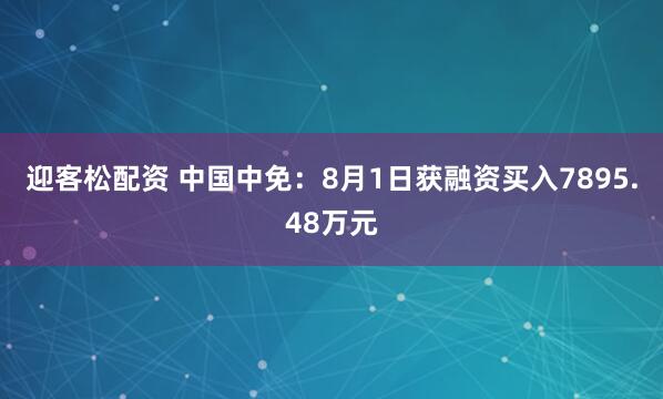 迎客松配资 中国中免：8月1日获融资买入7895.48万元