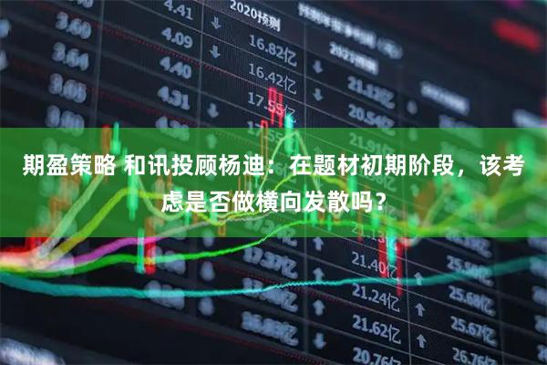 期盈策略 和讯投顾杨迪：在题材初期阶段，该考虑是否做横向发散吗？