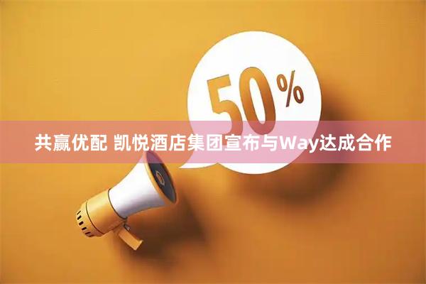 共赢优配 凯悦酒店集团宣布与Way达成合作